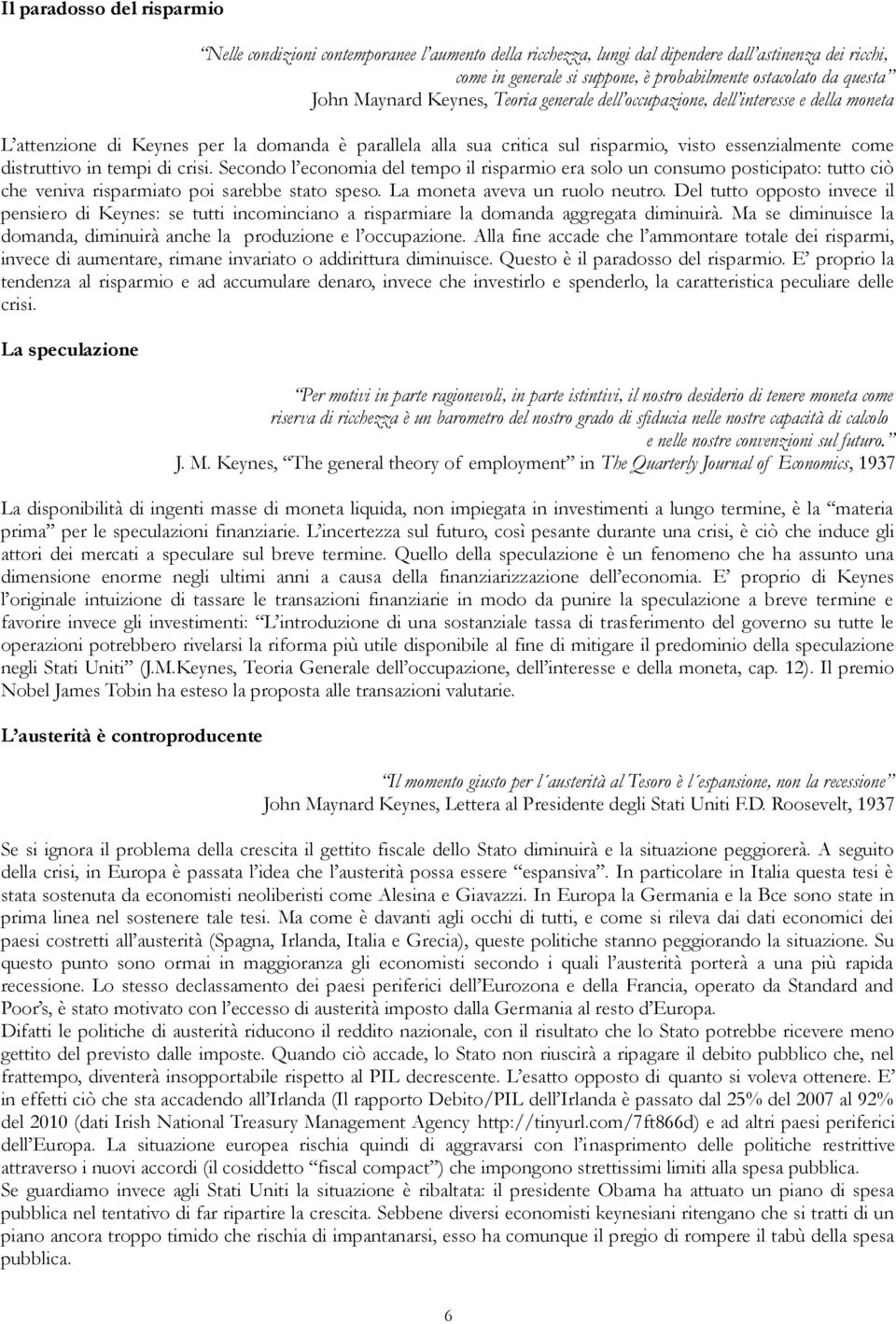 distruttivo in tempi di crisi. Secondo l economia del tempo il risparmio era solo un consumo posticipato: tutto ciò che veniva risparmiato poi sarebbe stato speso. La moneta aveva un ruolo neutro.