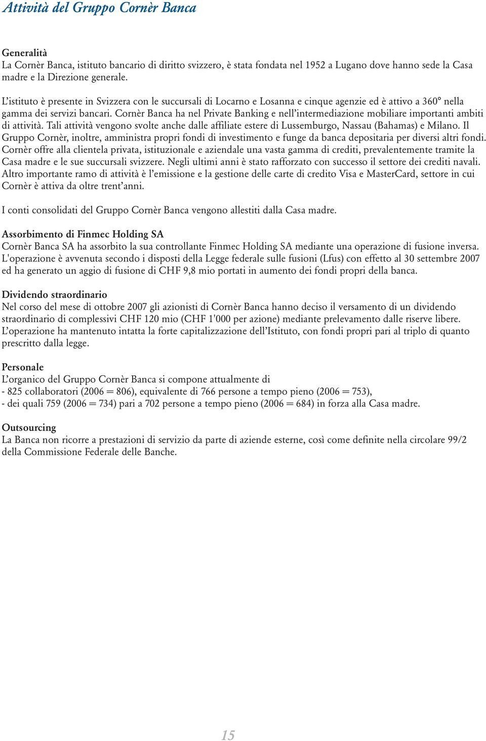 Cornèr Banca ha nel Private Banking e nell intermediazione mobiliare importanti ambiti di attività. Tali attività vengono svolte anche dalle affiliate estere di Lussemburgo, Nassau (Bahamas) e Milano.