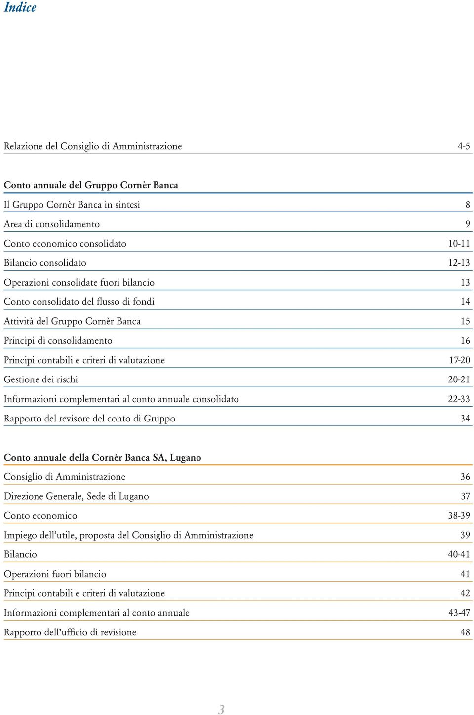 valutazione 17-20 Gestione dei rischi 20-21 Informazioni complementari al conto annuale consolidato 22-33 Rapporto del revisore del conto di Gruppo 34 Conto annuale della Cornèr Banca SA, Lugano