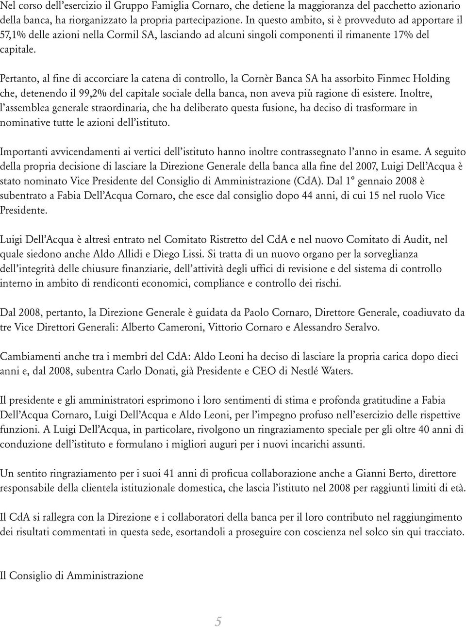 Pertanto, al fine di accorciare la catena di controllo, la Cornèr Banca SA ha assorbito Finmec Holding che, detenendo il 99,2% del capitale sociale della banca, non aveva più ragione di esistere.