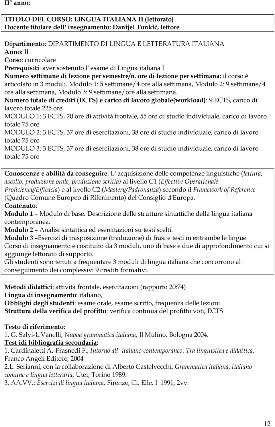 Modulo 1: 5 settimane/4 ore alla settimana, Modulo 2: 9 settimane/4 ore alla settimana, Modulo 3: 9 settimane/ore alla settimana.