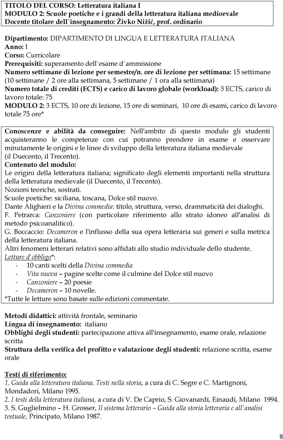 ore di lezione per settimana: 15 settimane (10 settimane / 2 ore alla settimana, 5 settimane / 1 ora alla settimana) Numero totale di crediti (ECTS) e carico di lavoro globale (workload): 3 ECTS,