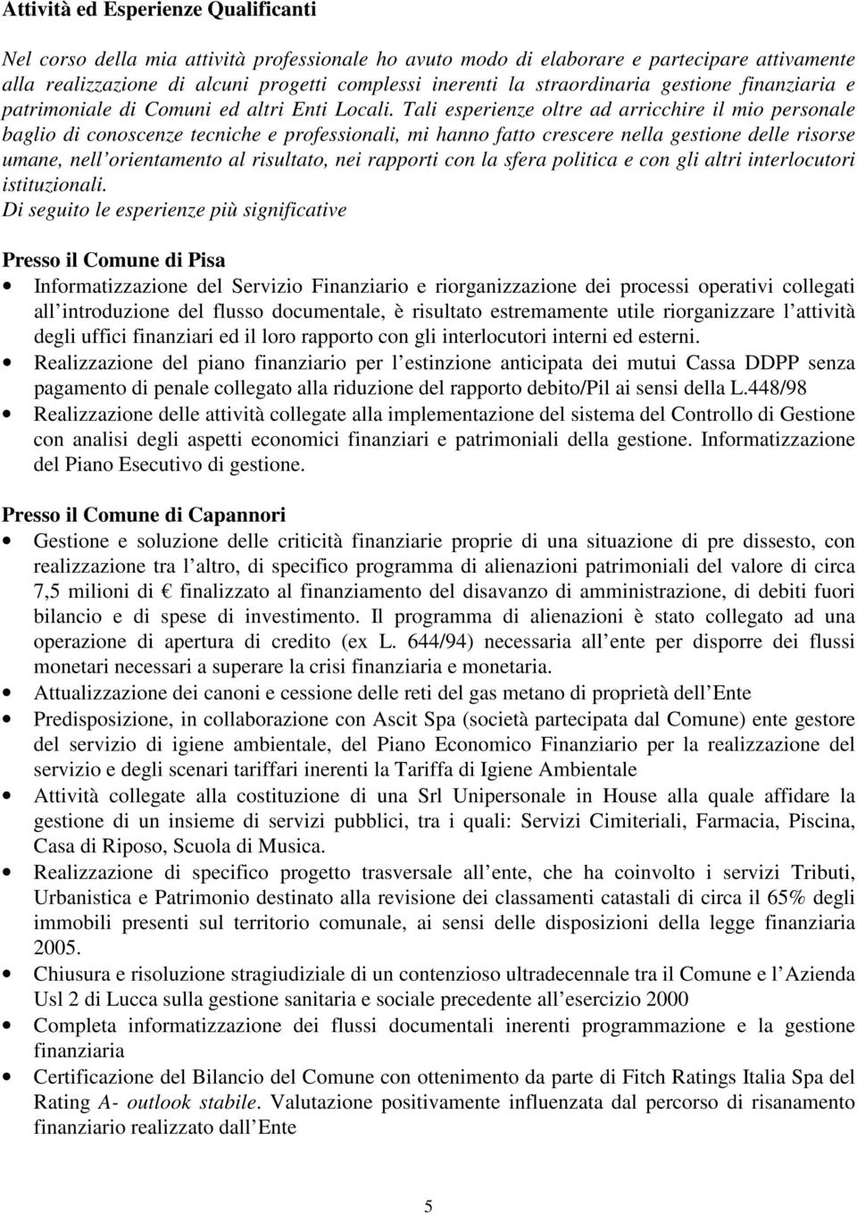 Tali esperienze oltre ad arricchire il mio personale baglio di conoscenze tecniche e professionali, mi hanno fatto crescere nella gestione delle risorse umane, nell orientamento al risultato, nei