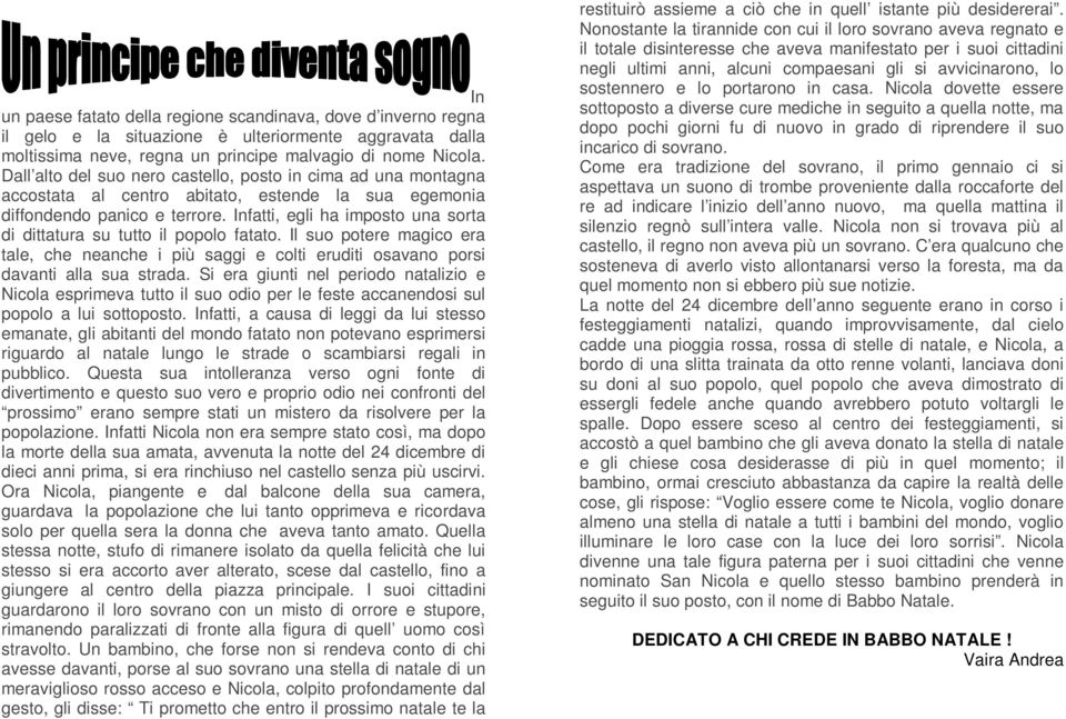 Infatti, egli ha imposto una sorta di dittatura su tutto il popolo fatato. Il suo potere magico era tale, che neanche i più saggi e colti eruditi osavano porsi davanti alla sua strada.