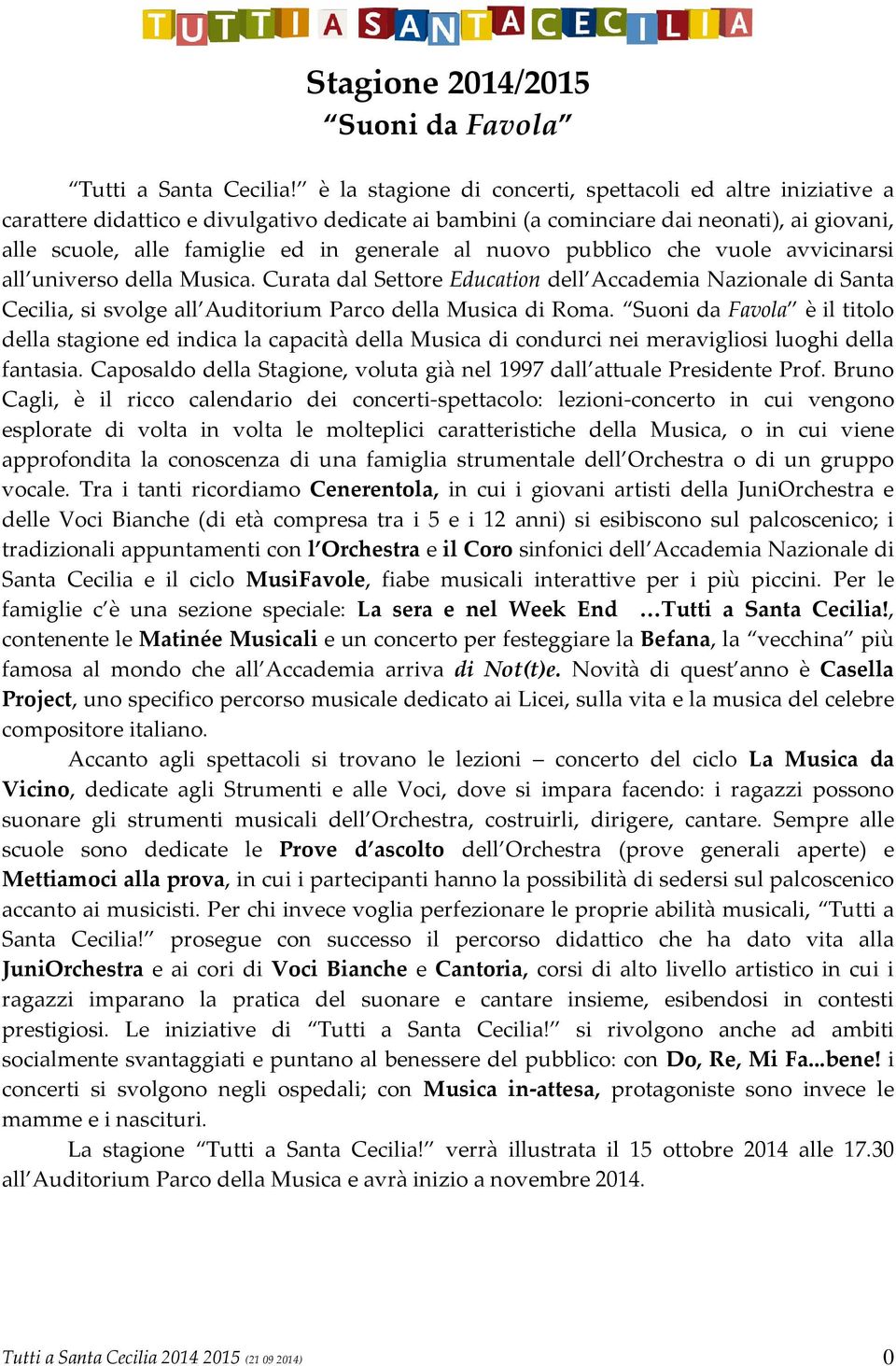 nuovo pubblico che vuole avvicinarsi all universo della Musica. Curata dal Settore Education dell Accademia Nazionale di Santa Cecilia, si svolge all Auditorium Parco della Musica di Roma.