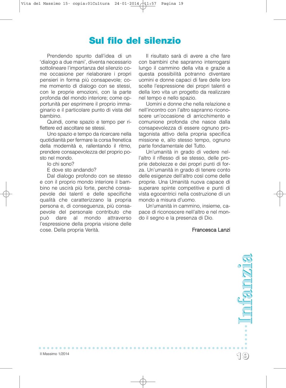 per esprimere il proprio immaginario e il particolare punto di vista del bambino. Quindi, come spazio e tempo per riflettere ed ascoltare se stessi.