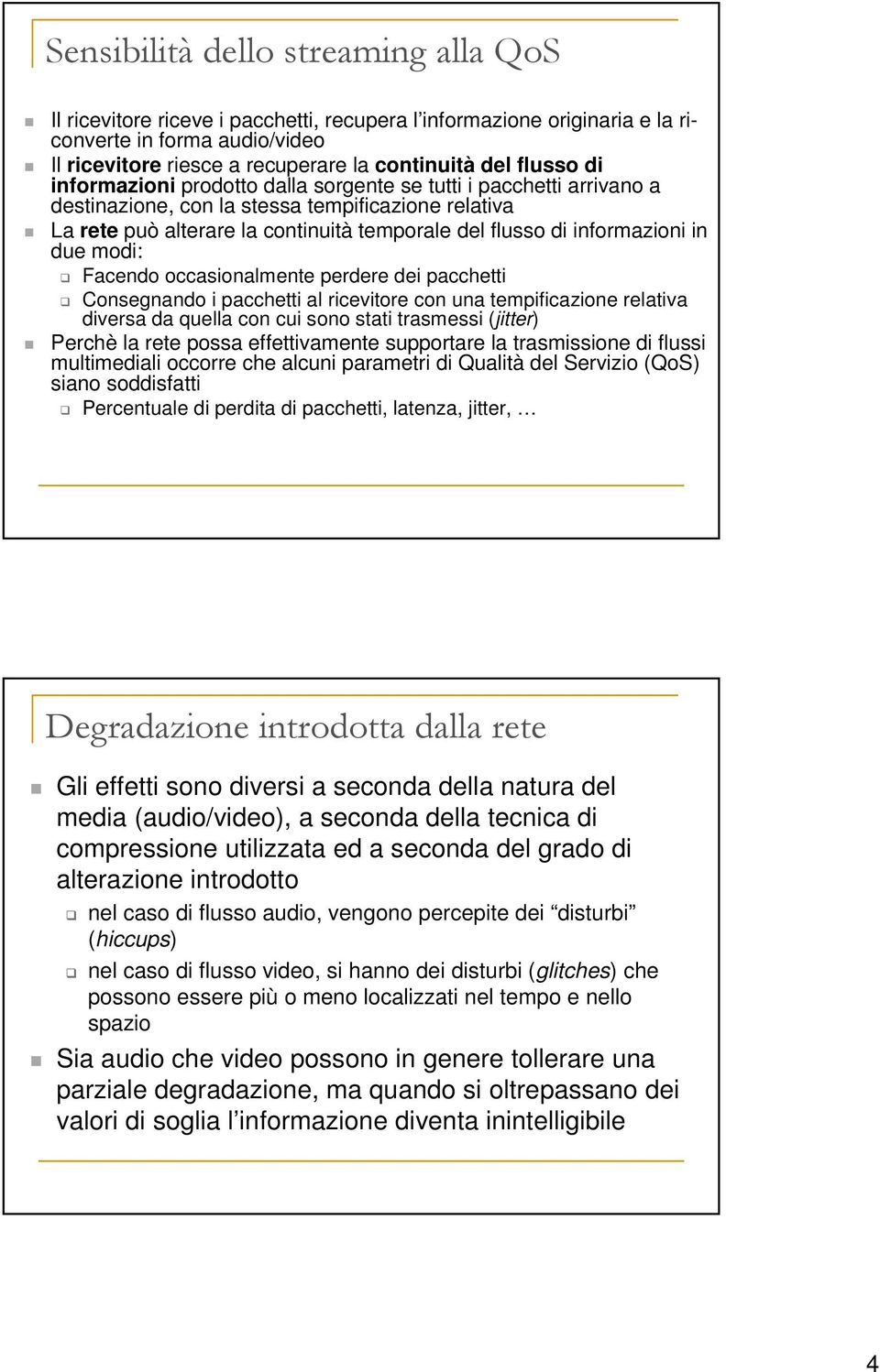 informazioni in due modi: Facendo occasionalmente perdere dei pacchetti Consegnando i pacchetti al ricevitore con una tempificazione relativa diversa da quella con cui sono stati trasmessi (jitter)