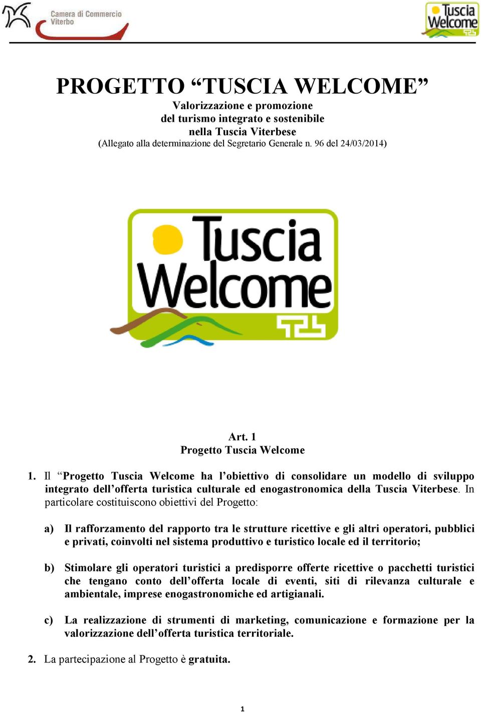 In particolare costituiscono obiettivi del Progetto: a) Il rafforzamento del rapporto tra le strutture ricettive e gli altri operatori, pubblici e privati, coinvolti nel sistema produttivo e