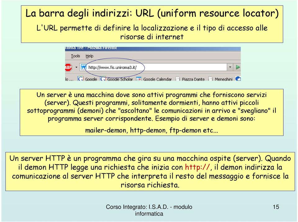 Questi programmi, solitamente dormienti, hanno attivi piccoli sottoprogrammi (demoni) che "ascoltano" le comunicazioni in arrivo e "svegliano" il programma server corrispondente.