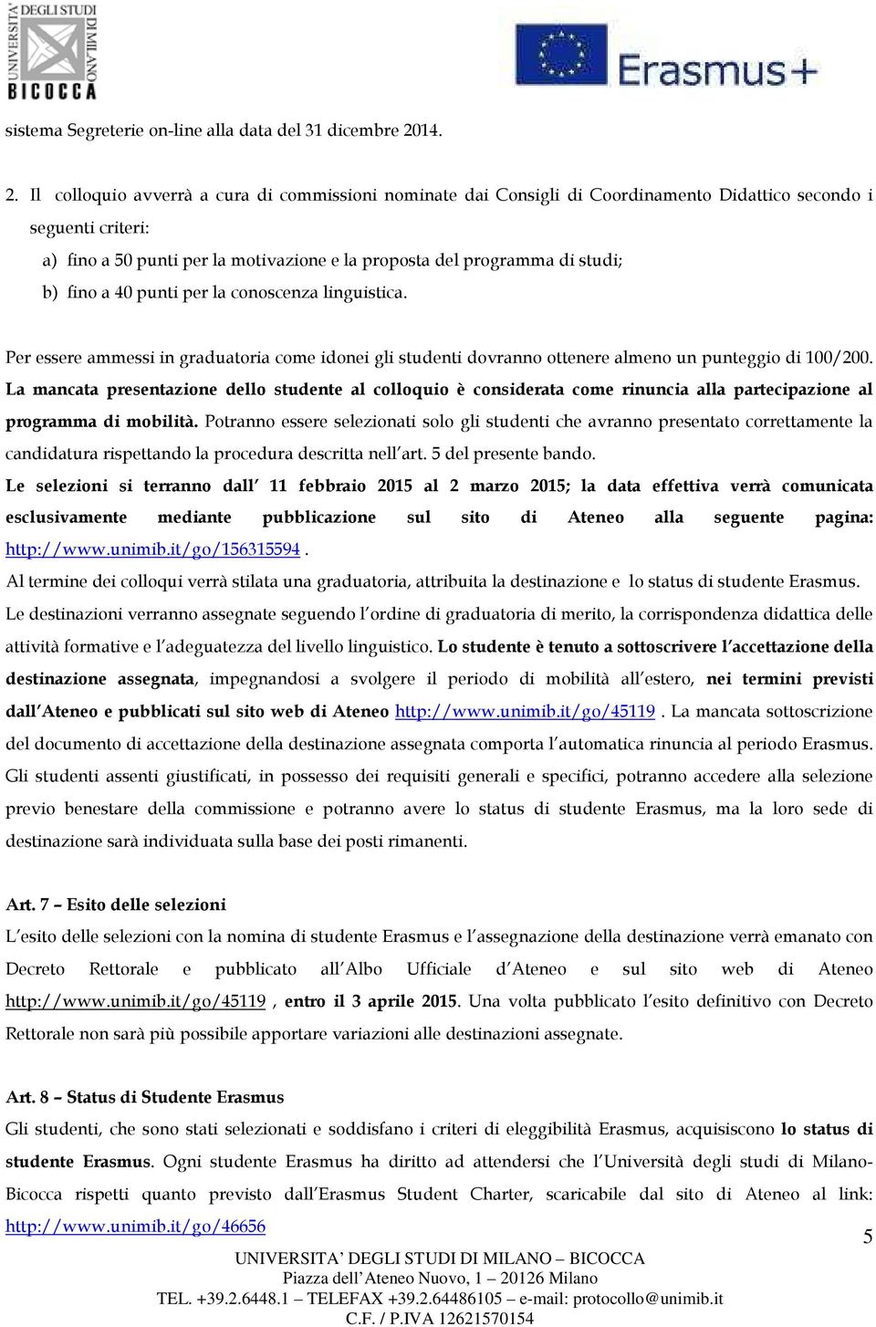 Il colloquio avverrà a cura di commissioni nominate dai Consigli di Coordinamento Didattico secondo i seguenti criteri: a) fino a 50 punti per la motivazione e la proposta del programma di studi; b)