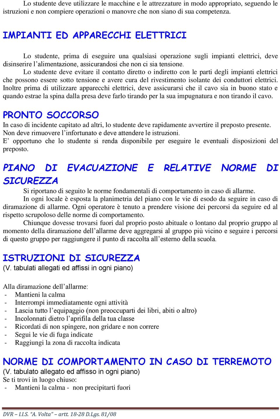 Lo studente deve evitare il contatto diretto o indiretto con le parti degli impianti elettrici che possono essere sotto tensione e avere cura del rivestimento isolante dei conduttori elettrici.