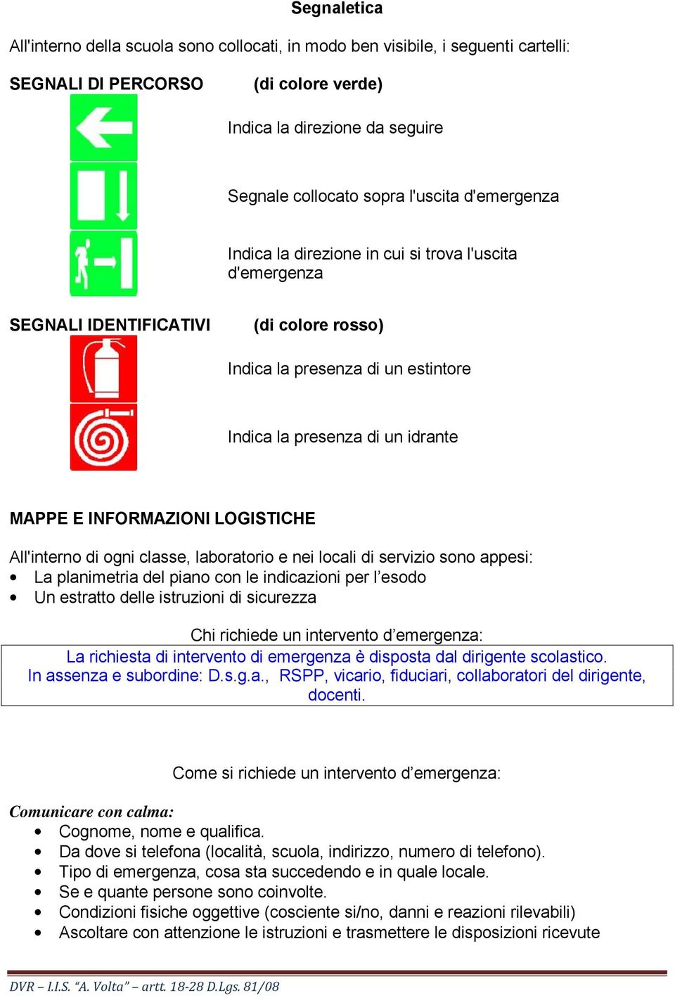 LOGISTICHE All'interno di ogni classe, laboratorio e nei locali di servizio sono appesi: La planimetria del piano con le indicazioni per l esodo Un estratto delle istruzioni di sicurezza Chi richiede