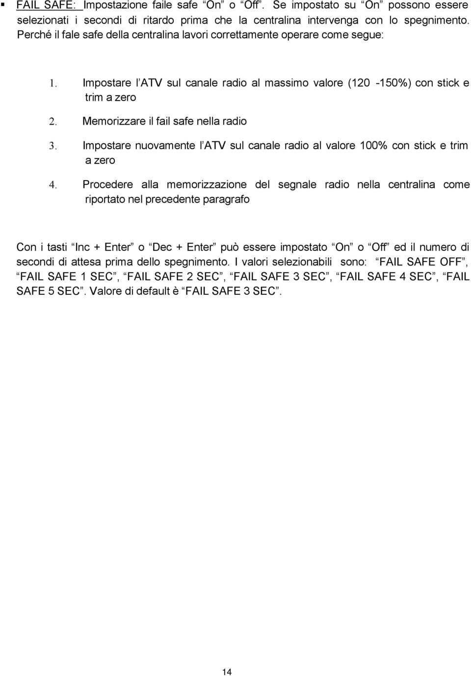 Memorizzare il fail safe nella radio 3. Impostare nuovamente l ATV sul canale radio al valore 100% con stick e trim a zero 4.