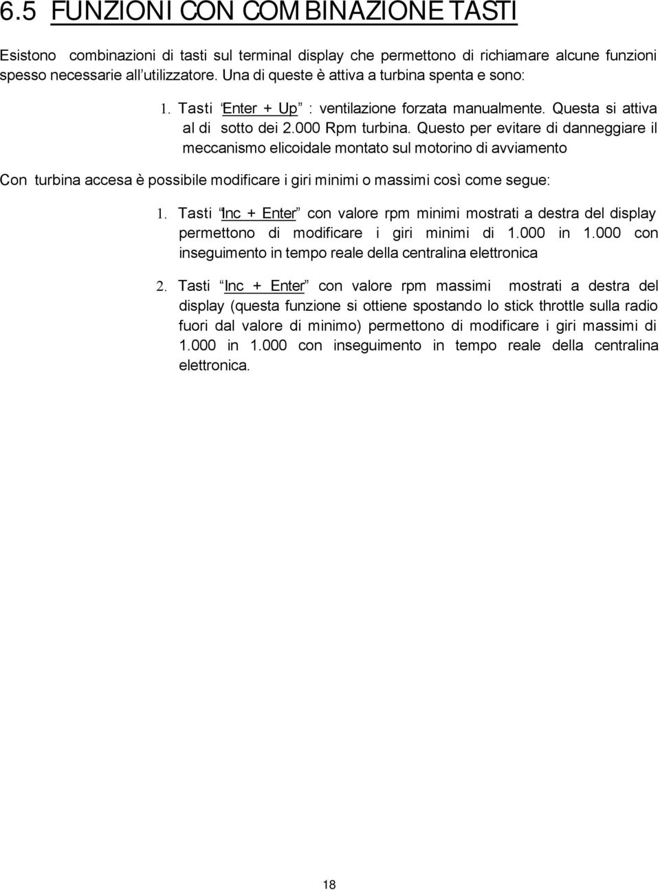 Questo per evitare di danneggiare il meccanismo elicoidale montato sul motorino di avviamento Con turbina accesa è possibile modificare i giri minimi o massimi così come segue: 1.