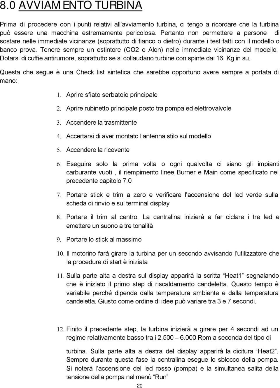 Tenere sempre un estintore (CO2 o Alon) nelle immediate vicinanze del modello. Dotarsi di cuffie antirumore, soprattutto se si collaudano turbine con spinte dai 16 Kg in su.