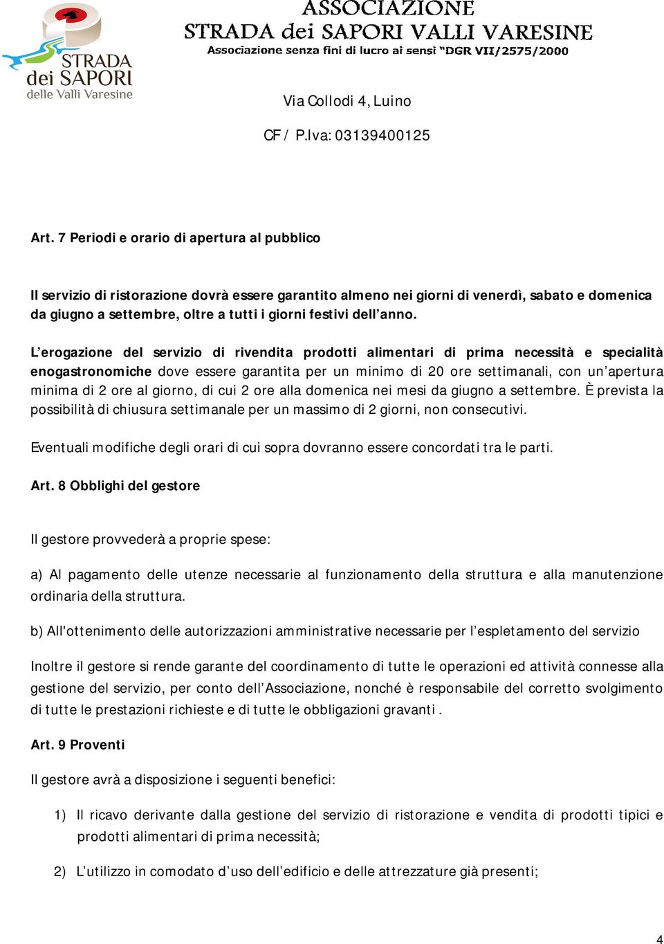 L erogazione del servizio di rivendita prodotti alimentari di prima necessità e specialità enogastronomiche dove essere garantita per un minimo di 20 ore settimanali, con un apertura minima di 2 ore