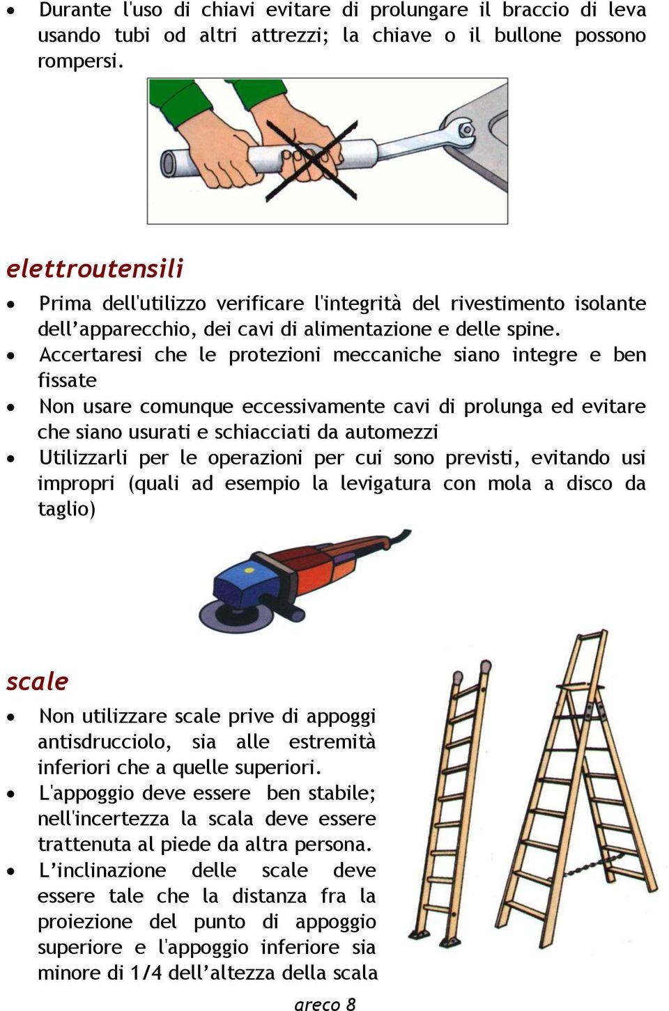 Accertaresi che le protezioni meccaniche siano integre e ben fissate Non usare comunque eccessivamente cavi di prolunga ed evitare che siano usurati e schiacciati da automezzi Utilizzarli per le