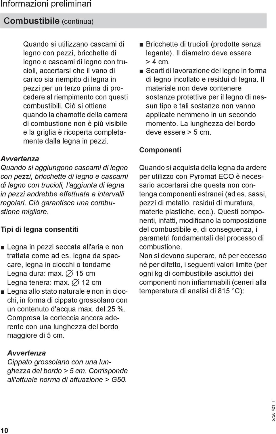 Ciò si ottiene quando la chamotte della camera di combustione non è più visibile e la griglia è ricoperta completamente dalla legna in pezzi.