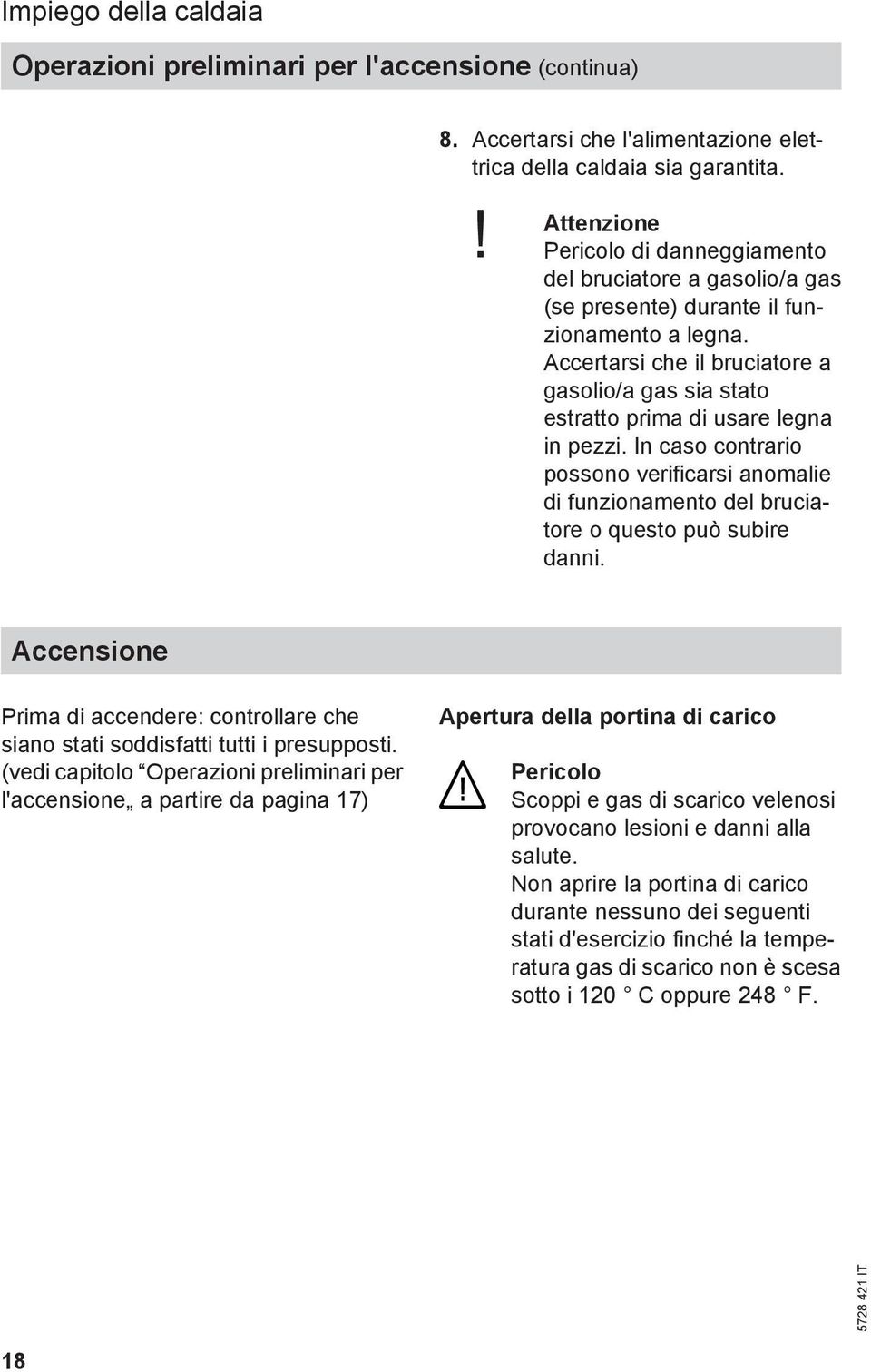 In caso contrario possono verificarsi anomalie di funzionamento del bruciatore o questo può subire danni. Accensione Prima di accendere: controllare che siano stati soddisfatti tutti i presupposti.