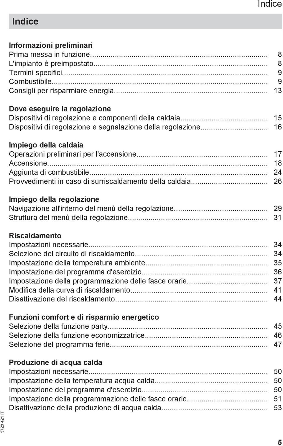 .. 16 Impiego della caldaia Operazioni preliminari per l'accensione... 17 Accensione... 18 Aggiunta di combustibile... 24 Provvedimenti in caso di surriscaldamento della caldaia.