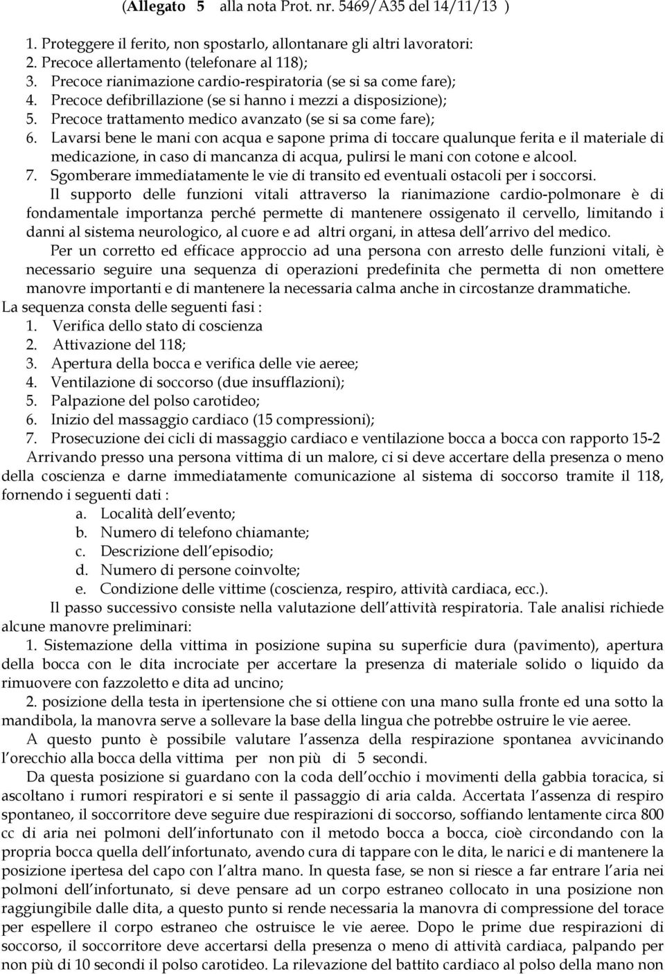 Lavarsi bene le mani con acqua e sapone prima di toccare qualunque ferita e il materiale di medicazione, in caso di mancanza di acqua, pulirsi le mani con cotone e alcool. 7.