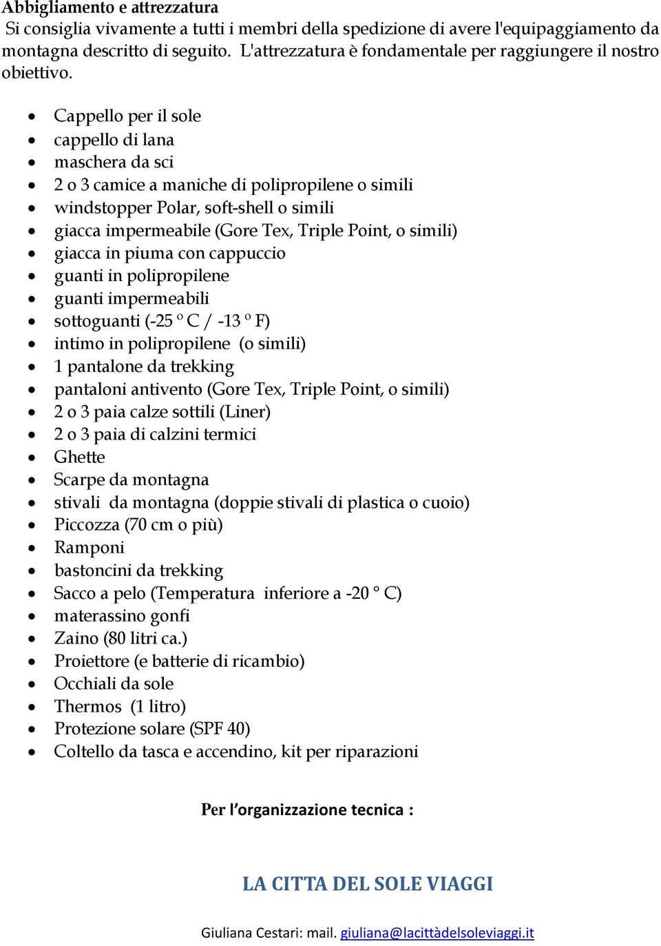 Cappello per il sole cappello di lana maschera da sci 2 o 3 camice a maniche di polipropilene o simili windstopper Polar, soft-shell o simili giacca impermeabile (Gore Tex, Triple Point, o simili)