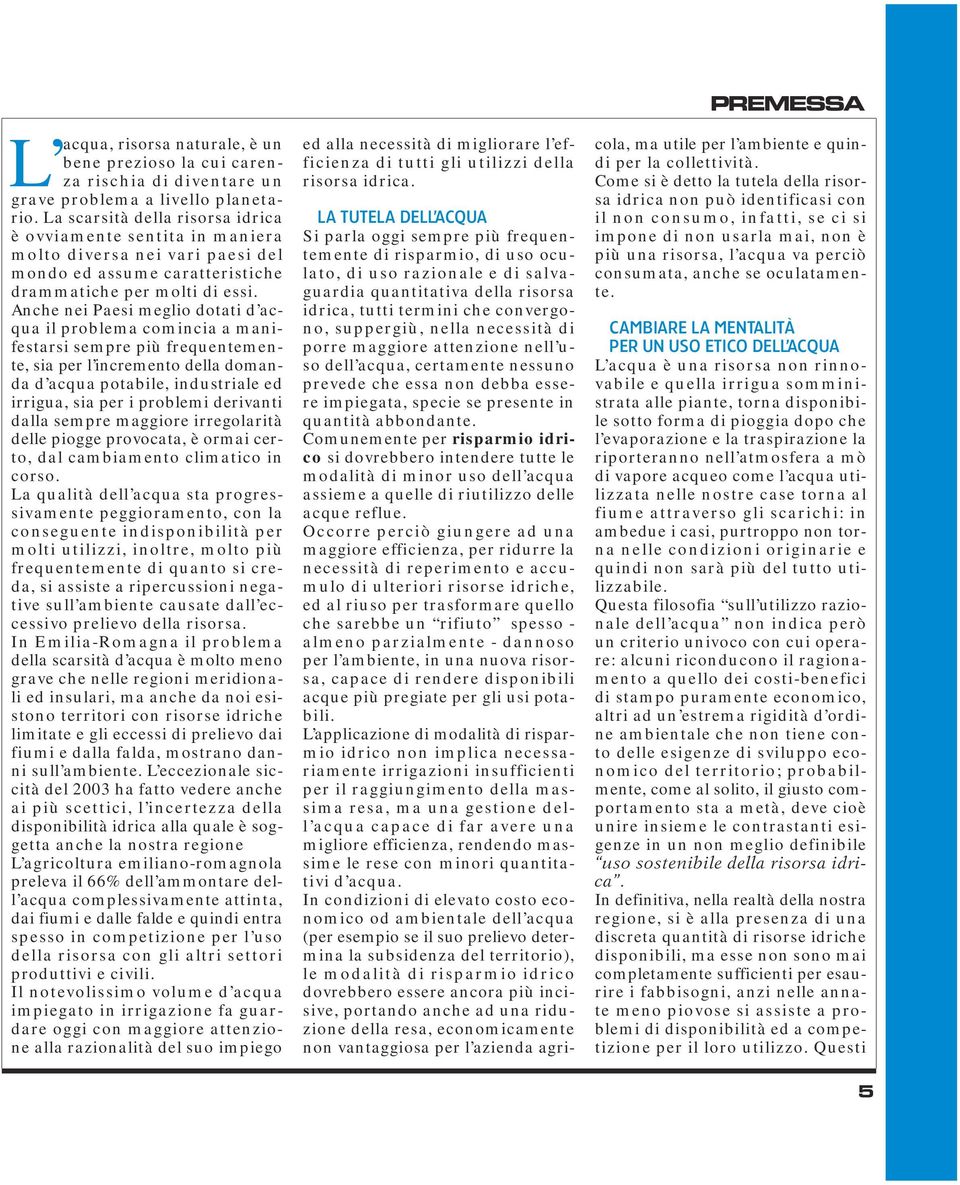 Anche nei Paesi meglio dotati d acqua il problema comincia a manifestarsi sempre più frequentemente, sia per l incremento della domanda d acqua potabile, industriale ed irrigua, sia per i problemi