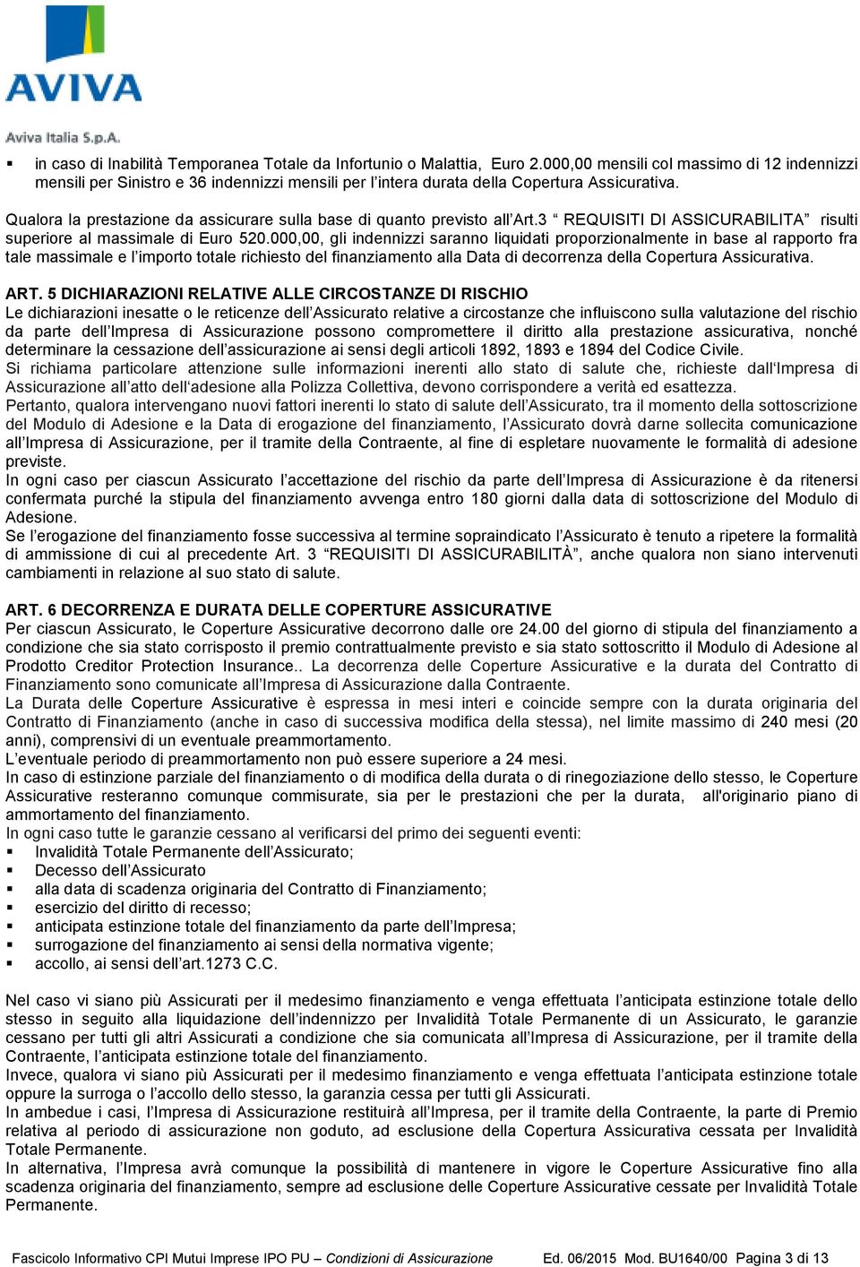 Qualora la prestazione da assicurare sulla base di quanto previsto all Art.3 REQUISITI DI ASSICURABILITA risulti superiore al massimale di Euro 520.