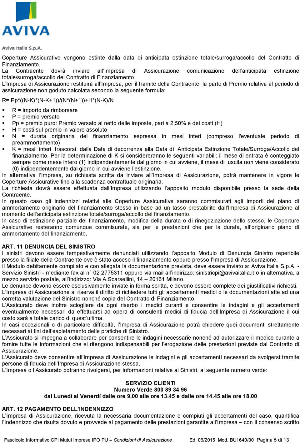 L Impresa di Assicurazione restituirà all Impresa, per il tramite della Contraente, la parte di Premio relativa al periodo di assicurazione non goduto calcolata secondo la seguente formula: R=