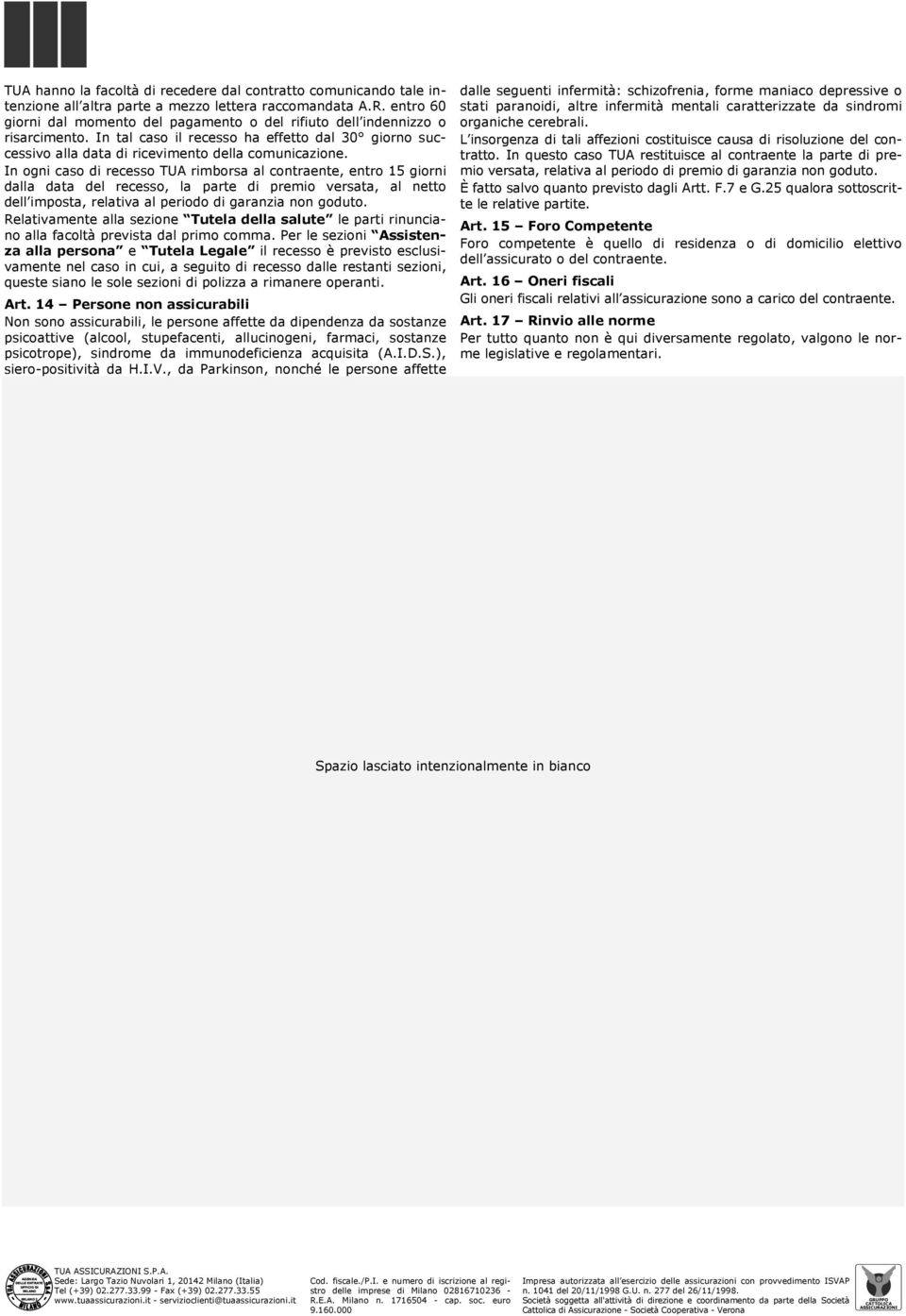 In ogni caso di recesso TUA rimborsa al contraente, entro 15 giorni dalla data del recesso, la parte di premio versata, al netto dell imposta, relativa al periodo di garanzia non goduto.