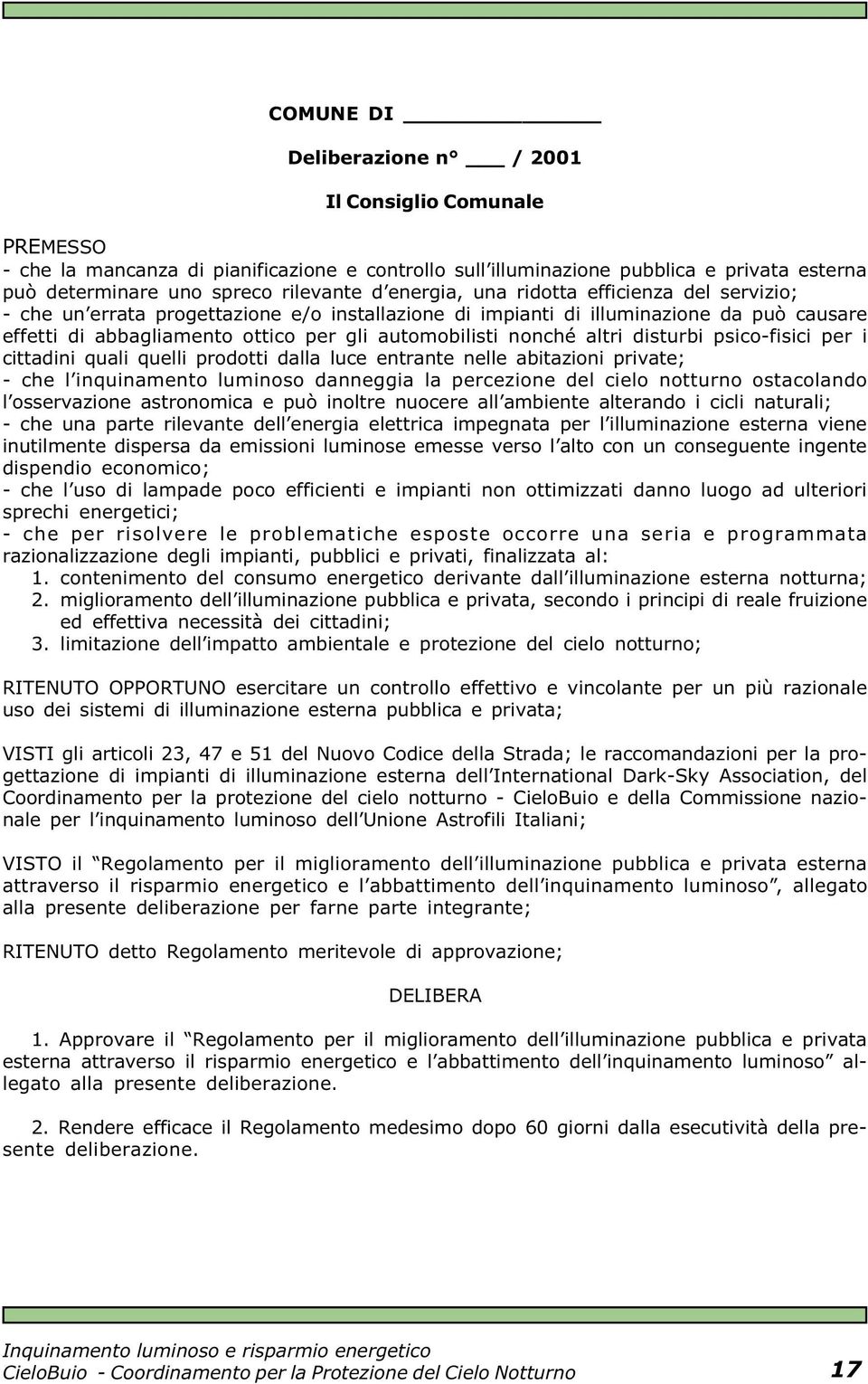 altri disturbi psico-fisici per i cittadini quali quelli prodotti dalla luce entrante nelle abitazioni private; - che l inquinamento luminoso danneggia la percezione del cielo notturno ostacolando l