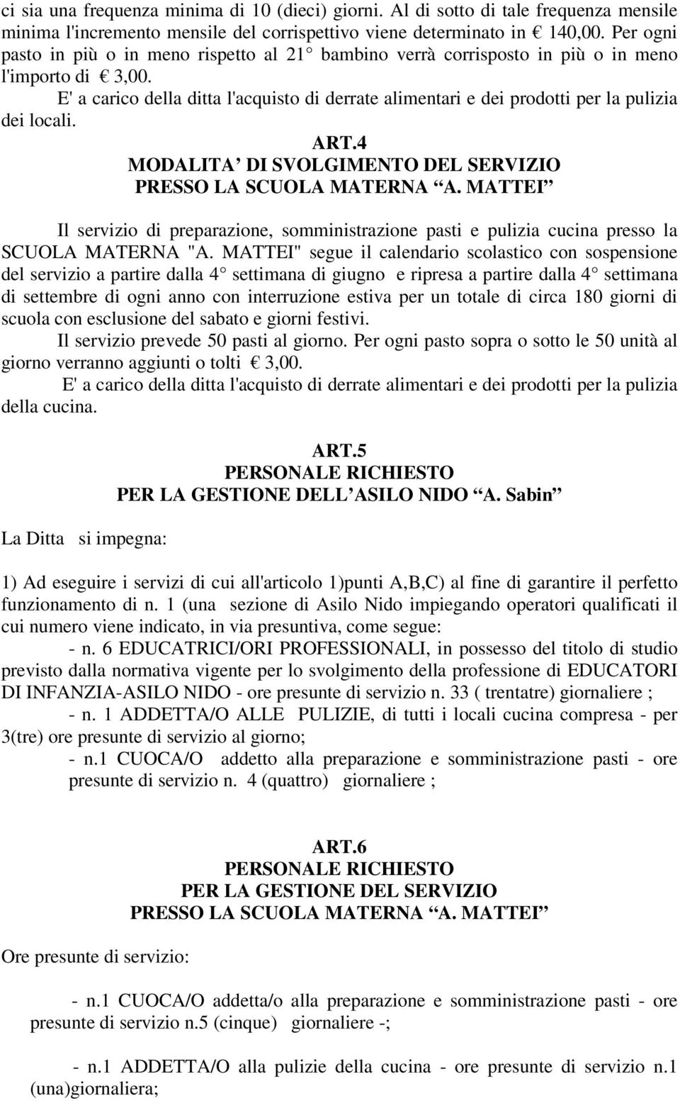 E' a carico della ditta l'acquisto di derrate alimentari e dei prodotti per la pulizia dei locali. ART.4 MODALITA DI SVOLGIMENTO DEL SERVIZIO PRESSO LA SCUOLA MATERNA A.