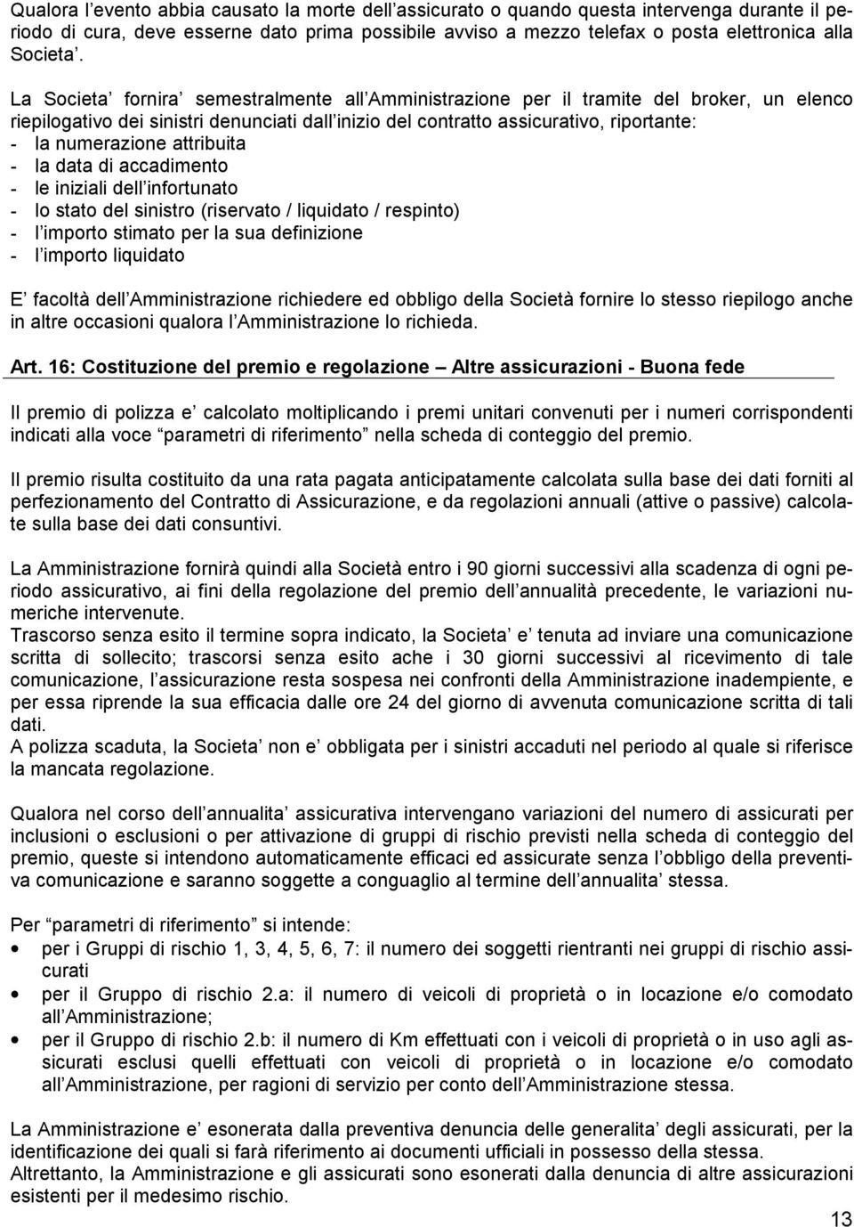 La Societa fornira semestralmente all Amministrazione per il tramite del broker, un elenco riepilogativo dei sinistri denunciati dall inizio del contratto assicurativo, riportante: - la numerazione