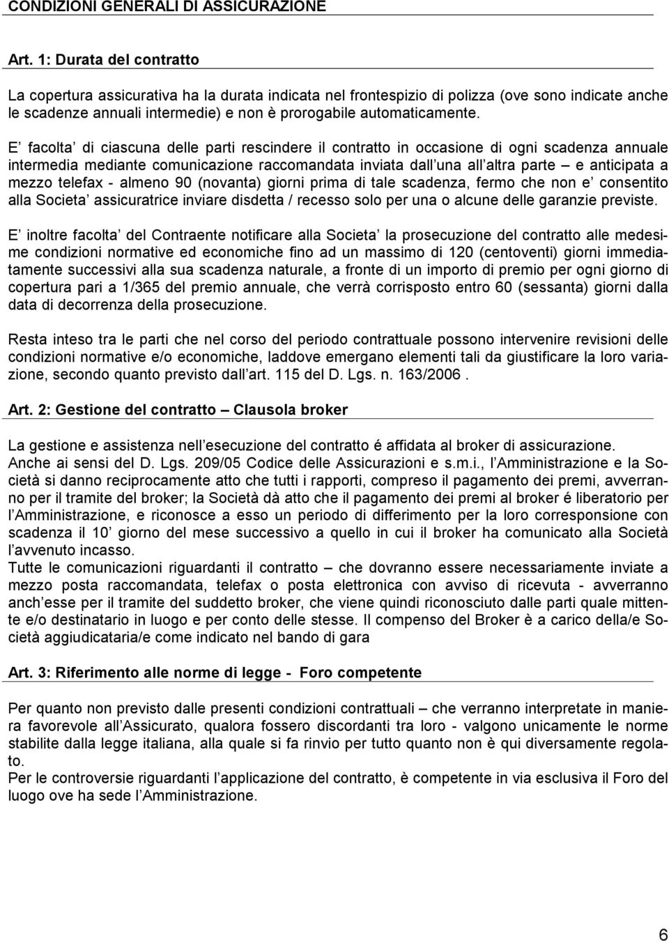 E facolta di ciascuna delle parti rescindere il contratto in occasione di ogni scadenza annuale intermedia mediante comunicazione raccomandata inviata dall una all altra parte e anticipata a mezzo