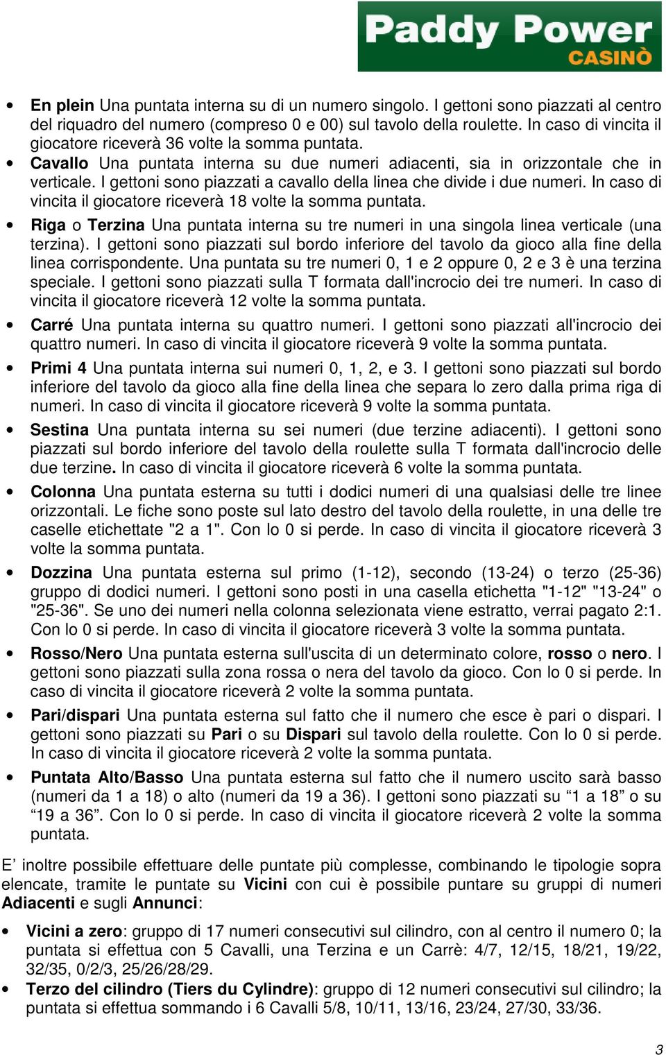 I gettoni sono piazzati a cavallo della linea che divide i due numeri. In caso di vincita il giocatore riceverà 18 volte la somma puntata.