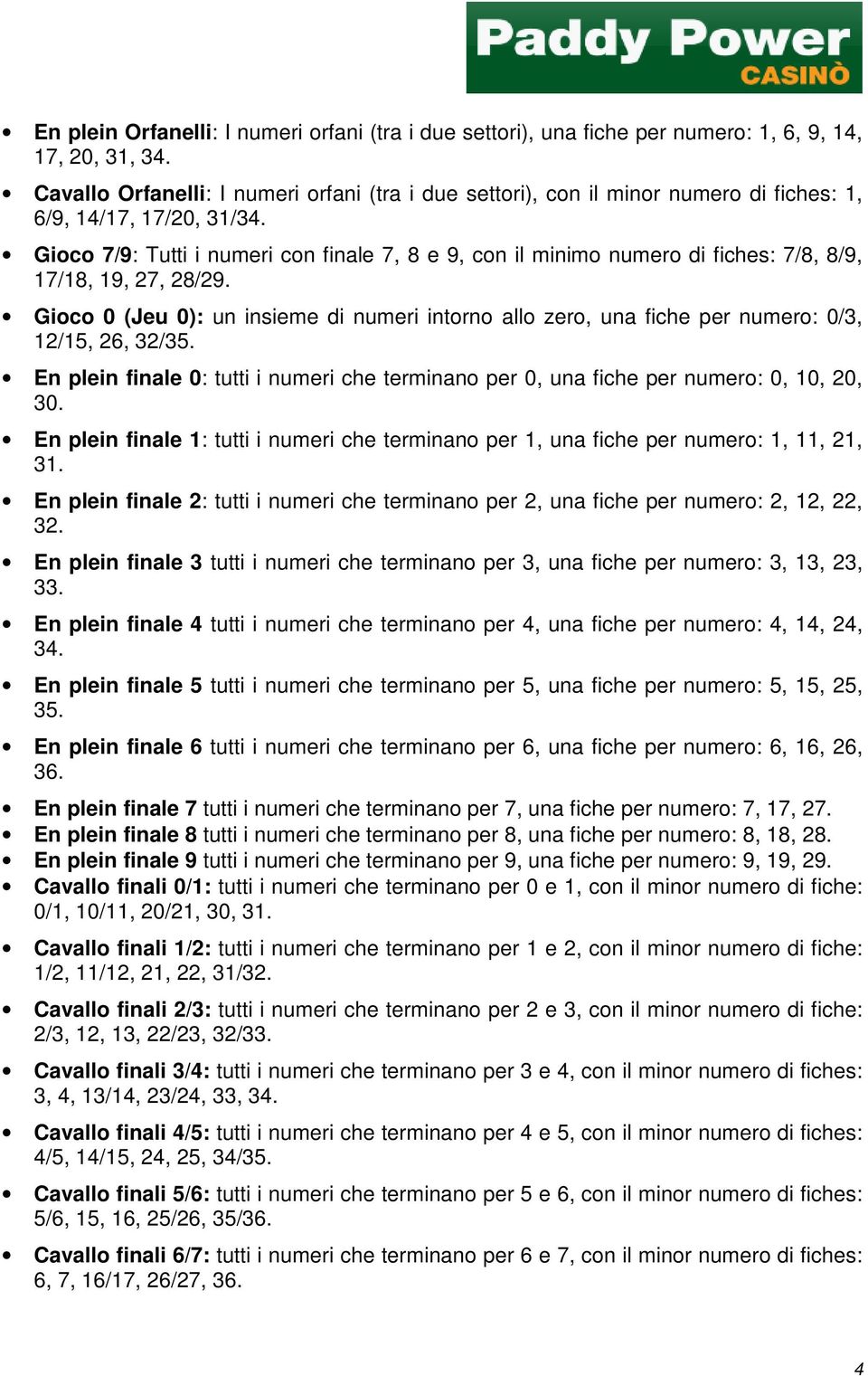 Gioco 7/9: Tutti i numeri con finale 7, 8 e 9, con il minimo numero di fiches: 7/8, 8/9, 17/18, 19, 27, 28/29.