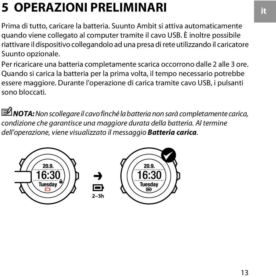 Per ricaricare una batteria completamente scarica occorrono dalle 2 alle 3 ore. Quando si carica la batteria per la prima volta, il tempo necessario potrebbe essere maggiore.