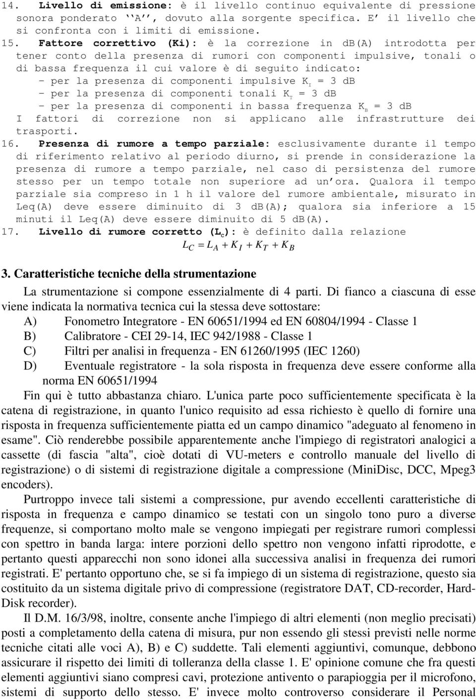 la presenza di componenti impulsive K I = 3 db - per la presenza di componenti tonali K T = 3 db - per la presenza di componenti in bassa frequenza K B = 3 db I fattori di correzione non si applicano