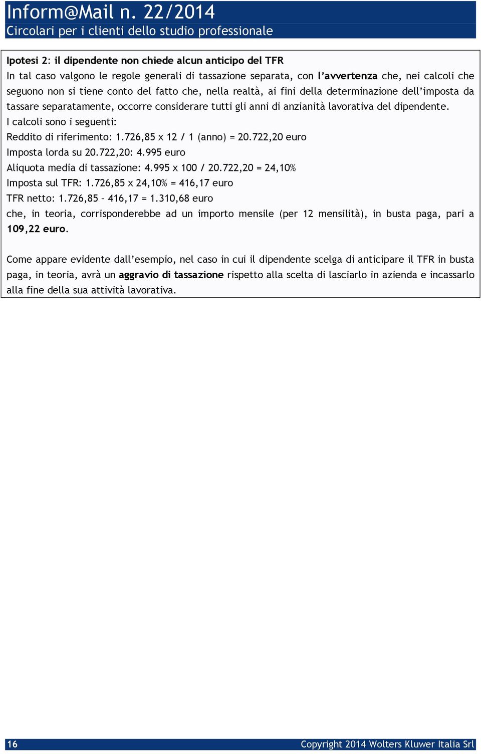 I calcoli sono i seguenti: Reddito di riferimento: 1.726,85 x 12 / 1 (anno) = 20.722,20 euro Imposta lorda su 20.722,20: 4.995 euro Aliquota media di tassazione: 4.995 x 100 / 20.