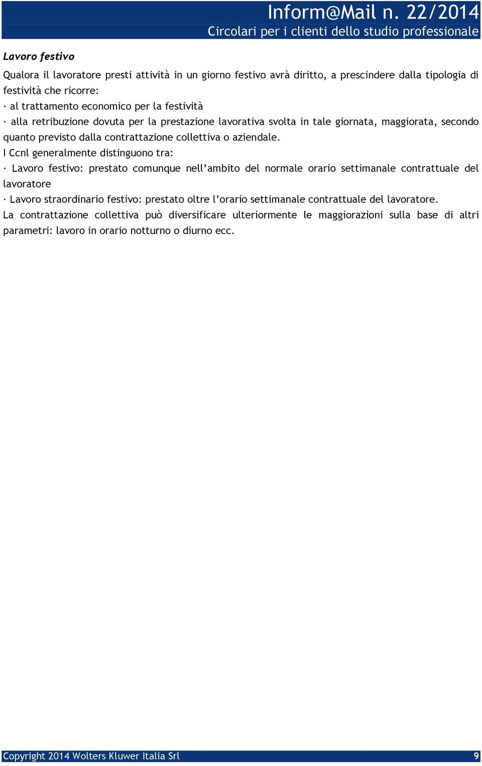 I Ccnl generalmente distinguono tra: Lavoro festivo: prestato comunque nell ambito del normale orario settimanale contrattuale del lavoratore Lavoro straordinario festivo: prestato oltre l