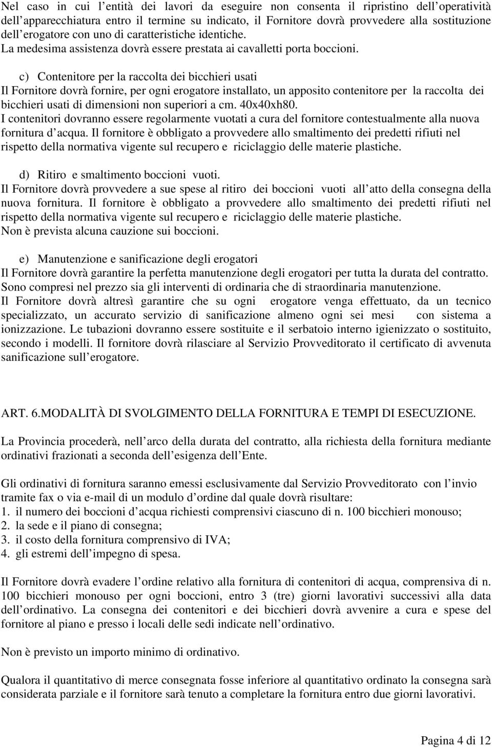 c) Contenitore per la raccolta dei bicchieri usati Il Fornitore dovrà fornire, per ogni erogatore installato, un apposito contenitore per la raccolta dei bicchieri usati di dimensioni non superiori a