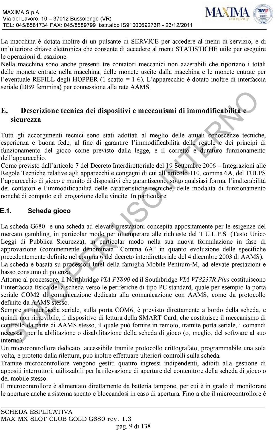 Nella macchina sono anche presenti tre contatori meccanici non azzerabili che riportano i totali delle monete entrate nella macchina, delle monete uscite dalla macchina e le monete entrate per l