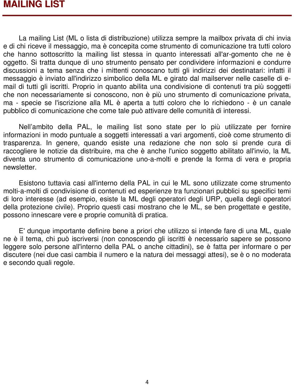 Si tratta dunque di uno strumento pensato per condividere informazioni e condurre discussioni a tema senza che i mittenti conoscano tutti gli indirizzi dei destinatari: infatti il messaggio è inviato