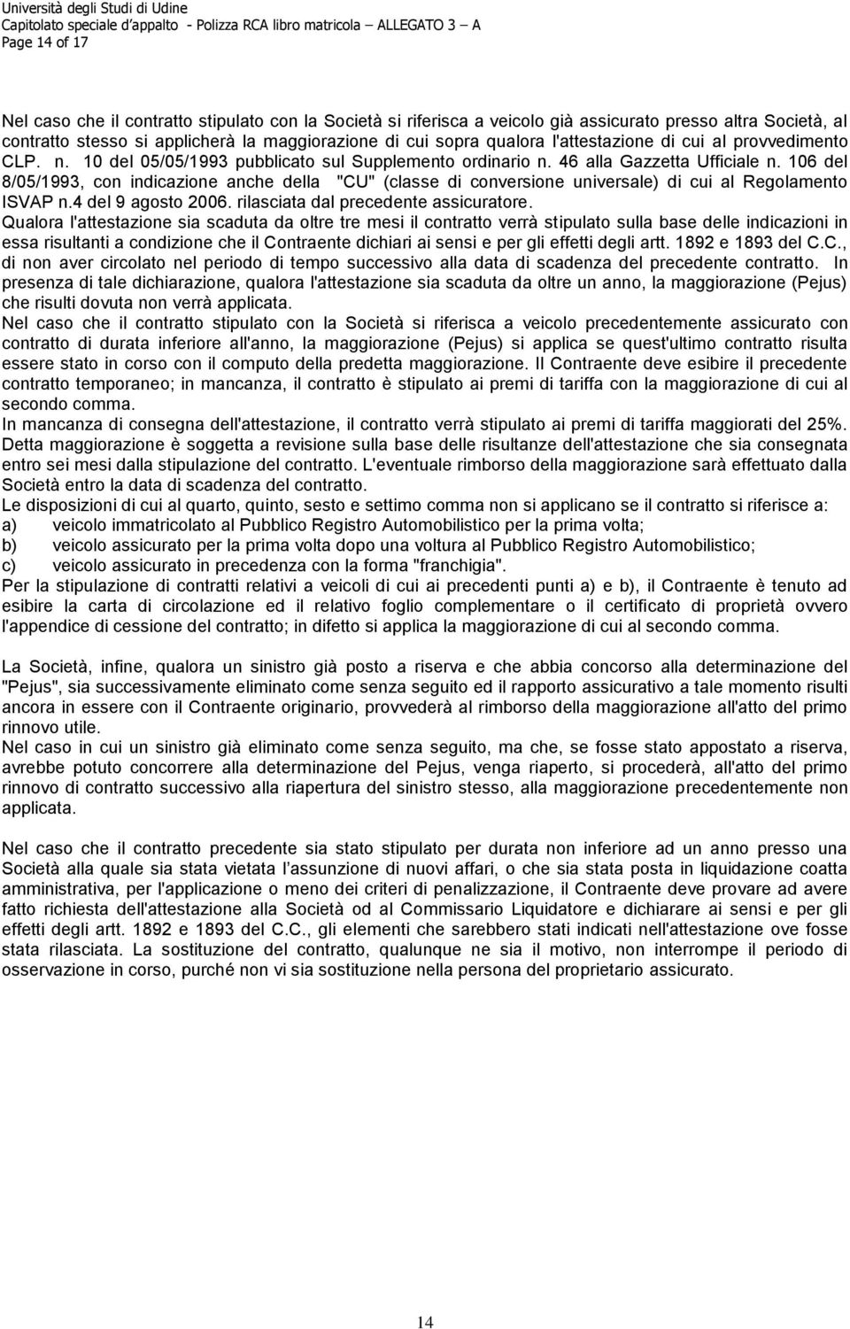 106 del 8/05/1993, con indicazione anche della "CU" (classe di conversione universale) di cui al Regolamento ISVAP n.4 del 9 agosto 2006. rilasciata dal precedente assicuratore.