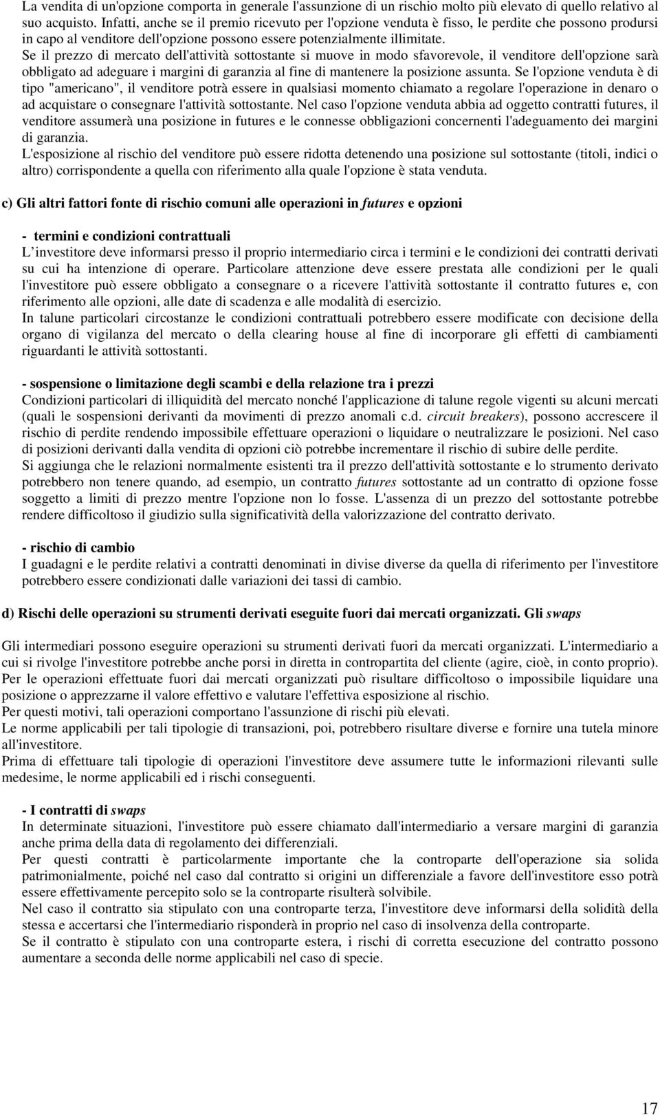 Se il prezzo di mercato dell'attività sottostante si muove in modo sfavorevole, il venditore dell'opzione sarà obbligato ad adeguare i margini di garanzia al fine di mantenere la posizione assunta.