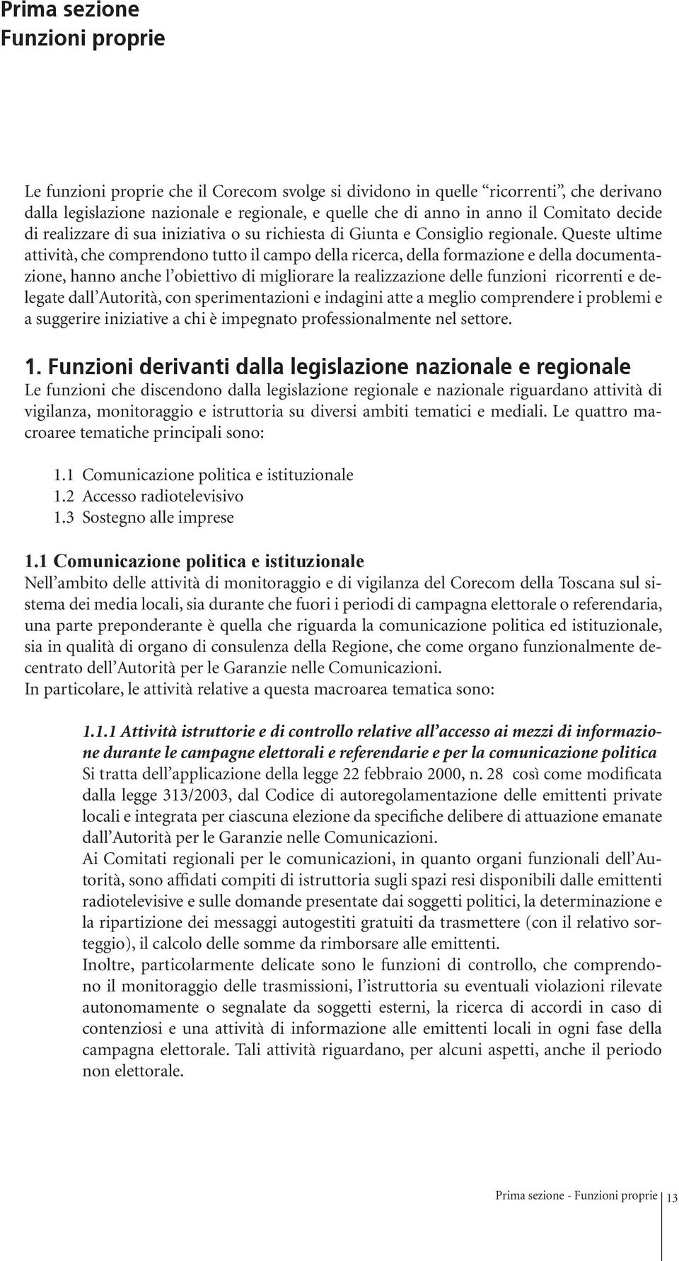 Queste ultime attività, che comprendono tutto il campo della ricerca, della formazione e della documentazione, hanno anche l obiettivo di migliorare la realizzazione delle funzioni ricorrenti e