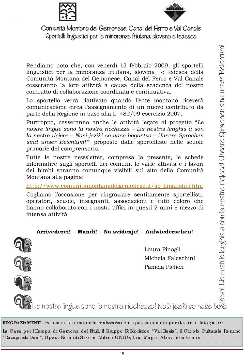 Lo sportello verrà riattivato quando l ente montano riceverà comunicazione circa l assegnamento di un nuovo contributo da parte della Regione in base alla L. 482/99 esercizio 2007.