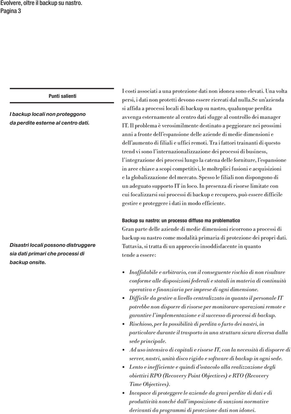 se un azienda si affida a processi locali di backup su nastro, qualunque perdita avvenga esternamente al centro dati sfugge al controllo dei manager IT.
