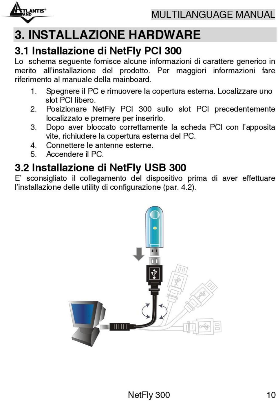 Posizionare NetFly PCI 300 sullo slot PCI precedentemente localizzato e premere per inserirlo. 3. Dopo aver bloccato correttamente la scheda PCI con l apposita vite, richiudere la copertura esterna del PC.