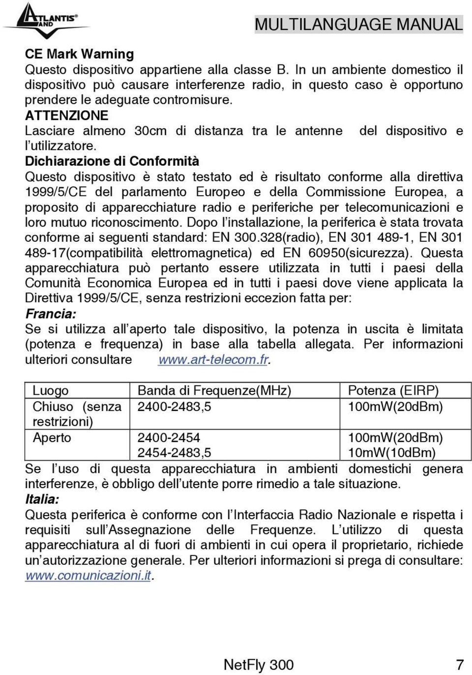 Dichiarazione di Conformità Questo dispositivo è stato testato ed è risultato conforme alla direttiva 1999/5/CE del parlamento Europeo e della Commissione Europea, a proposito di apparecchiature